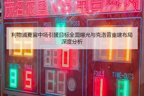 利物浦夏窗中场引援目标全面曝光与克洛普重建布局深度分析