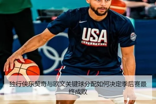 独行侠东契奇与欧文关键球分配如何决定季后赛最终成败