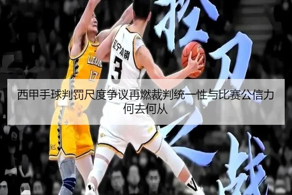 西甲手球判罚尺度争议再燃裁判统一性与比赛公信力何去何从