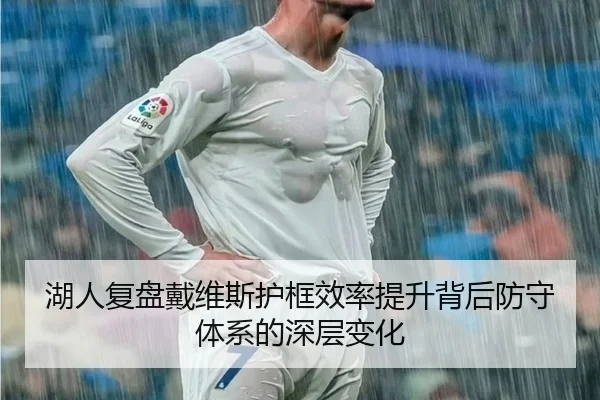 湖人复盘戴维斯护框效率提升背后防守体系的深层变化
