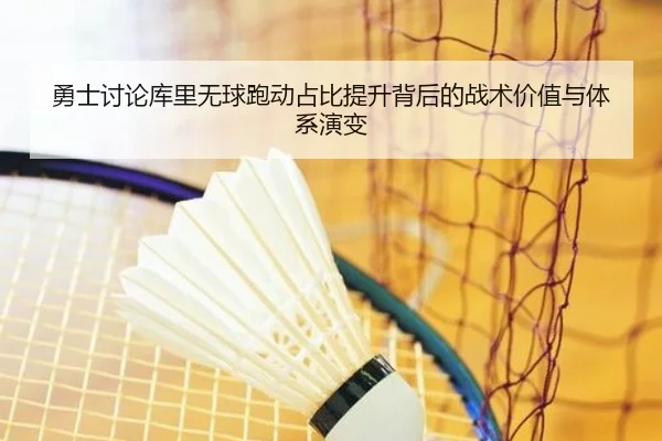 勇士讨论库里无球跑动占比提升背后的战术价值与体系演变