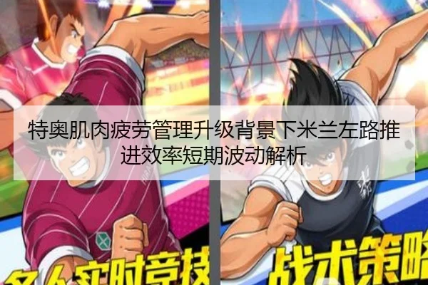 特奥肌肉疲劳管理升级背景下米兰左路推进效率短期波动解析