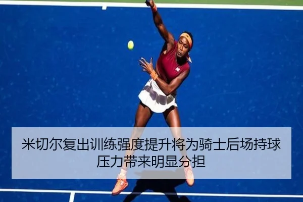米切尔复出训练强度提升将为骑士后场持球压力带来明显分担