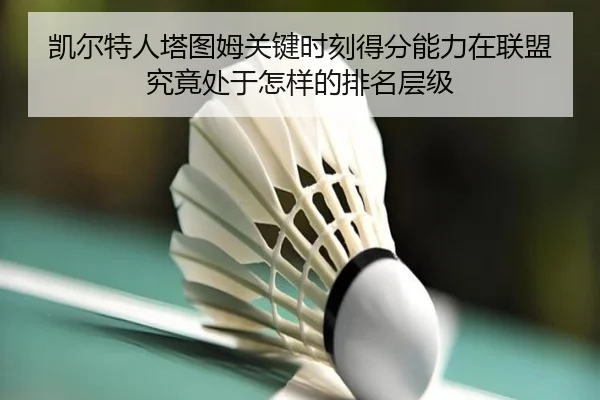 凯尔特人塔图姆关键时刻得分能力在联盟究竟处于怎样的排名层级