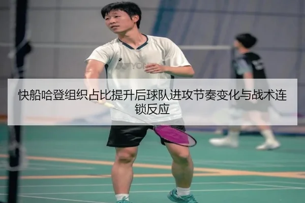 快船哈登组织占比提升后球队进攻节奏变化与战术连锁反应