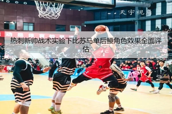 热刺新帅战术实验下比苏马单后腰角色效果全面评估