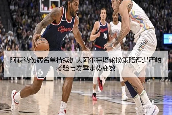 阿森纳伤病名单持续扩大阿尔特塔轮换策略遭遇严峻考验与赛季走势变数