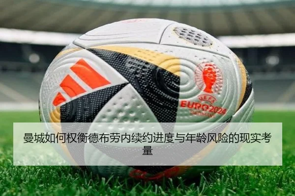 曼城如何权衡德布劳内续约进度与年龄风险的现实考量