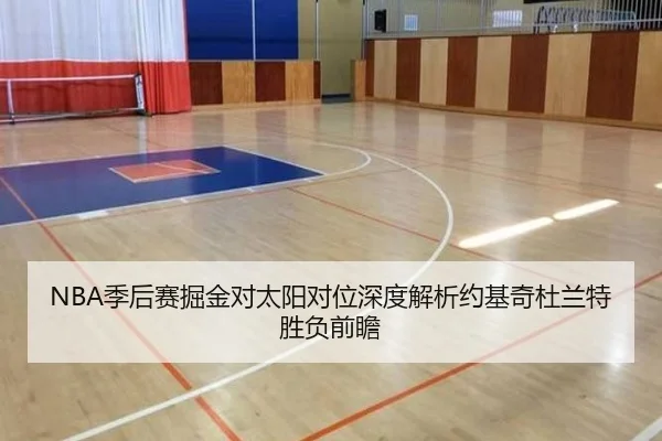NBA季后赛掘金对太阳对位深度解析约基奇杜兰特胜负前瞻