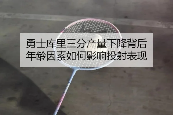 勇士库里三分产量下降背后 年龄因素如何影响投射表现