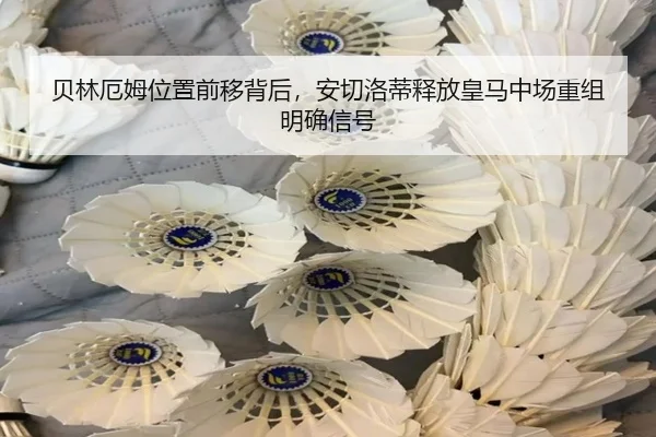 贝林厄姆位置前移背后，安切洛蒂释放皇马中场重组明确信号