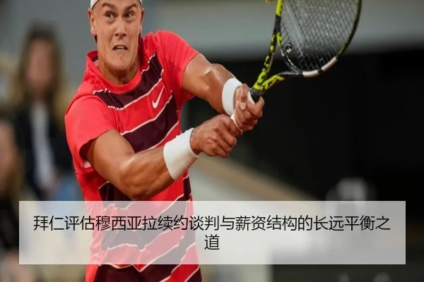 拜仁评估穆西亚拉续约谈判与薪资结构的长远平衡之道