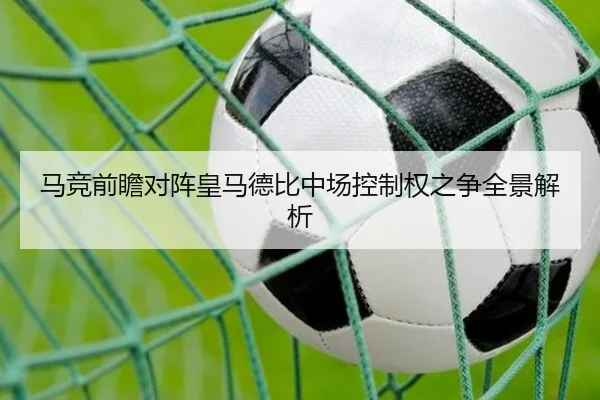 马竞前瞻对阵皇马德比中场控制权之争全景解析