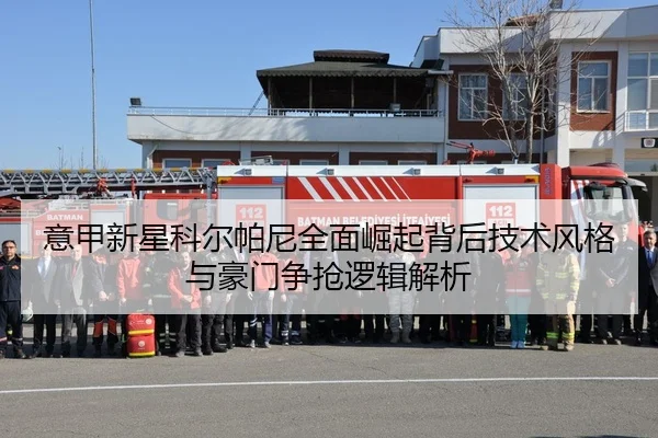 意甲新星科尔帕尼全面崛起背后技术风格与豪门争抢逻辑解析