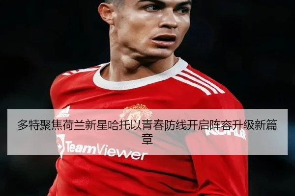 多特聚焦荷兰新星哈托以青春防线开启阵容升级新篇章