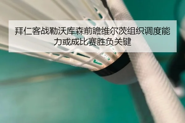 拜仁客战勒沃库森前瞻维尔茨组织调度能力或成比赛胜负关键